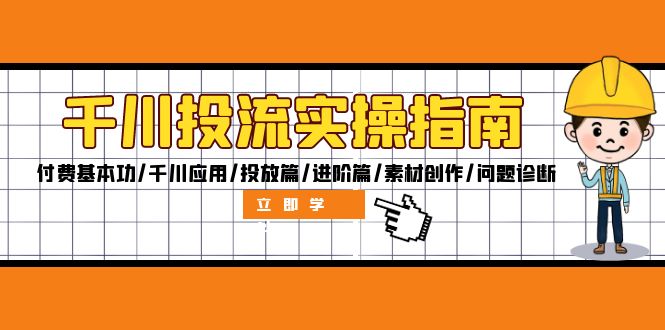 千川投流实操指南：付费基本功/千川应用/投放篇/进阶篇/素材创作/问题诊断-创薯资源