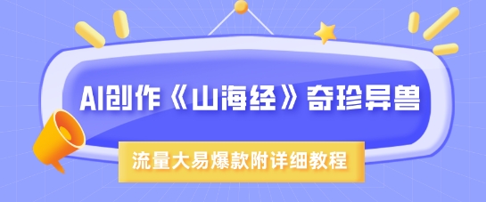 AI创作《山海经》奇珍异兽，超现实画风，流量大易爆款，附详细教程-创薯资源
