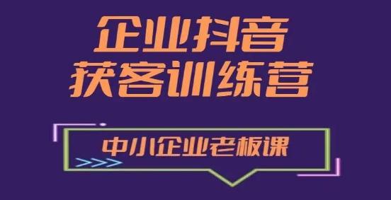 企业抖音营销获客增长训练营，中小企业老板必修课-创薯资源