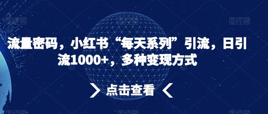 流量密码，小红书“每天系列”引流，日引流1000+，多种变现方式【揭秘】-创薯资源