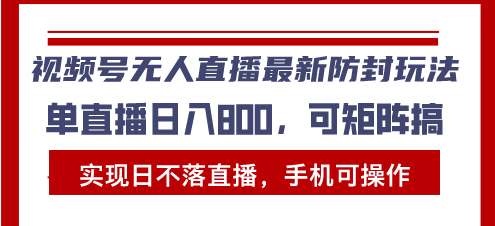 视频号无人直播最新防封玩法，实现日不落直播，手机可操作，单直播日入…-创薯资源