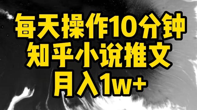 每天操作10分钟，知乎小说推文月入1w+【揭秘】-创薯资源