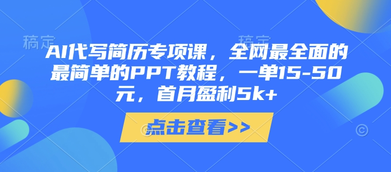 AI代写简历专项课，全网最全面的最简单的PPT教程，一单15-50元，首月盈利5k+-创薯资源