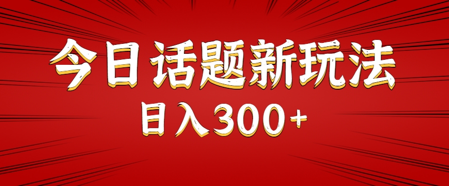 今日话题新玩法，几分钟可以制作一个，多种变现玩法日入300+-创薯资源