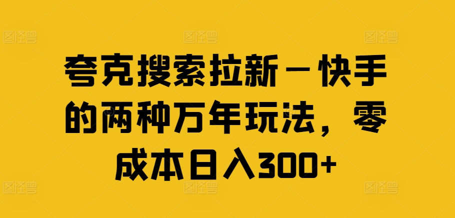 夸克搜索拉新—快手的两种万年玩法，零成本日入300+-创薯资源