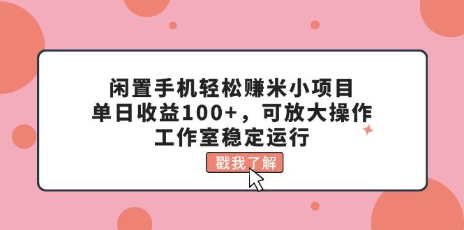 闲置手机轻松赚米小项目，单日收益100+，可放大操作，工作室稳定运行-创薯资源