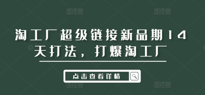 淘工厂超级链接新品期14天打法，打爆淘工厂-创薯资源