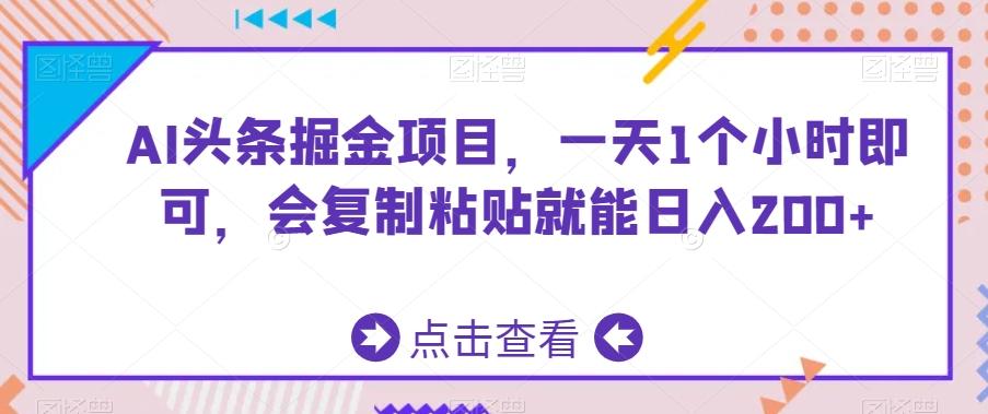 AI头条掘金项目，一天1个小时即可，会复制粘贴就能日入200+-创薯资源