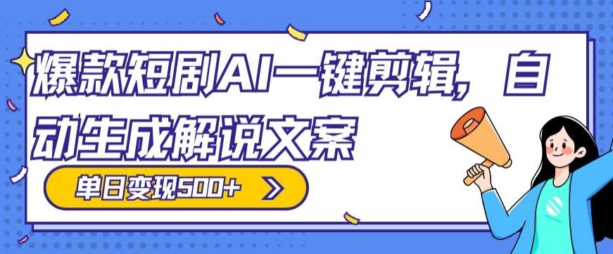 爆款短剧，AI一键剪辑，自动生成解说文案，条条过原创，日入500+（+附授权渠道+AI剪辑软件+短剧资源）-创薯资源