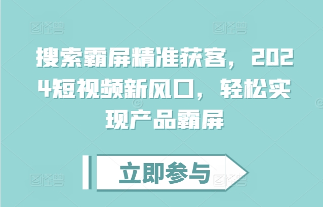 搜索霸屏精准获客，2024短视频新风口，轻松实现产品霸屏-创薯资源