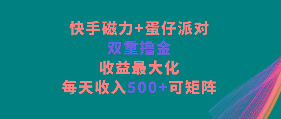 快手磁力+蛋仔派对，双重撸金，收益最大化，每天收入500+，可矩阵-创薯资源