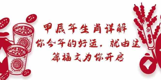 某公众号付费文章：甲辰年生肖详解: 你今年的好运，就由这篇福文为你开启！-创薯资源