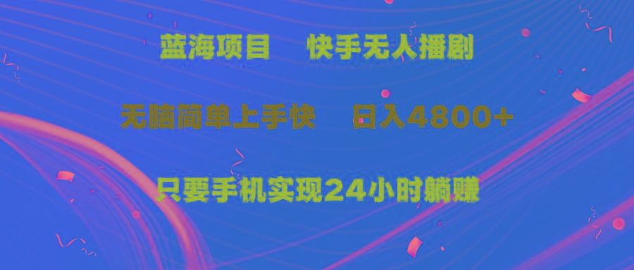 (9937期)蓝海项目，快手无人播剧，一天收益4800+，手机也能实现24小时躺赚，无脑…-创薯资源