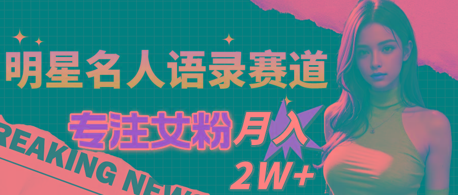 明星名人语录赛道全新升级玩法，专注女粉，月入2W＋(教程+1303G素材-创薯资源