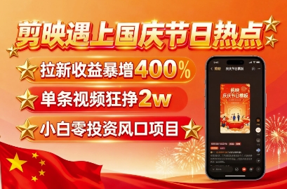 剪映遇上国庆热点，拉新收益暴增400%，单条视频狂挣2W+，无需剪辑基础，几分钟一条作品-创薯资源