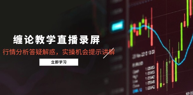 缠论教学直播录屏，行情分析答疑解惑，实操机会提示讲解(更新8月-创薯资源