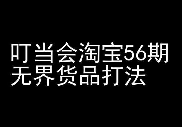 叮当会淘宝56期：无界货品打法-淘宝开店教程-创薯资源