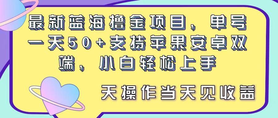 最新蓝海撸金项目，单号一天50+， 支持苹果安卓双端，小白轻松上手 当…-创薯资源