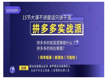 朋哥电商(拼多多实战派)，15节大课不讲废话只讲干货，简单粗暴 能落地 可复制-创薯资源
