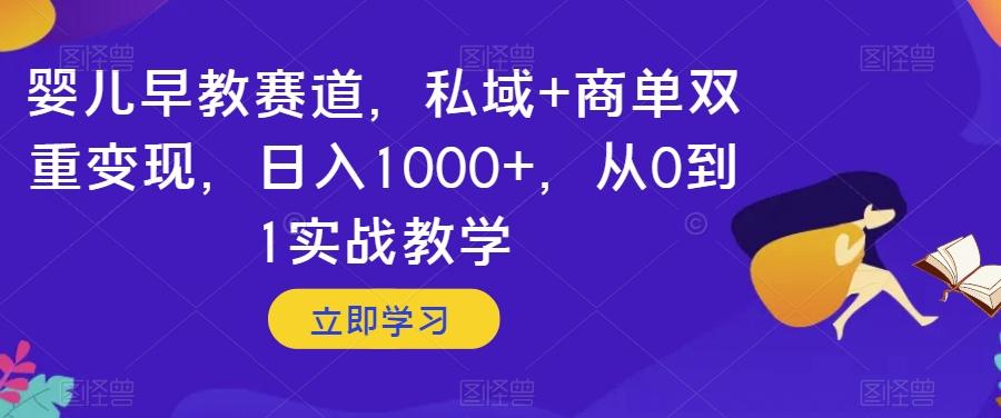 婴儿早教赛道，私域+商单双重变现，日入1000+，从0到1实战教学【揭秘】-创薯资源