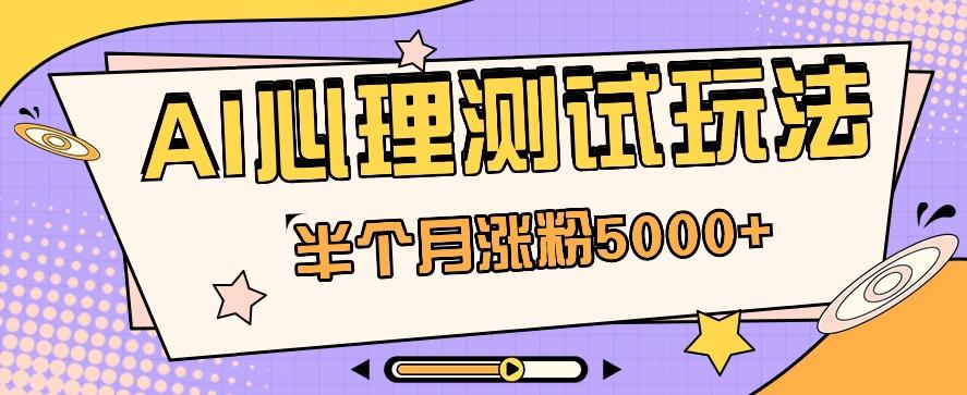 黑马赛道AI心理测试副业思路，半个月涨粉5000+！【视频教程+软件】-创薯资源