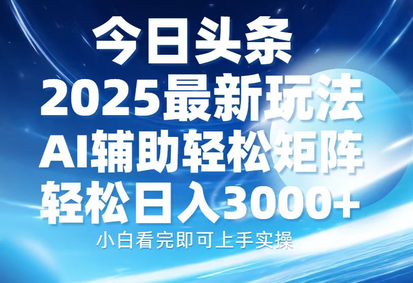 今日头条2025最新玩法，思路简单，复制粘贴，AI辅助，轻松矩阵日入3000+-创薯资源