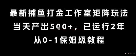 最新捕鱼打金工作室矩阵玩法，当天产出5张+，已运行2年，从0-1保姆级教程【揭秘】-创薯资源
