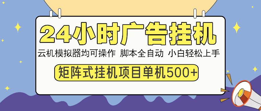 24小时全自动广告挂机 矩阵式操作 单机收益500+ 小白也能轻松上手-创薯资源