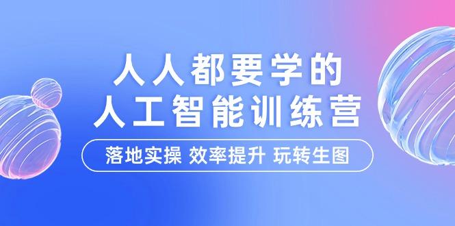 (9872期)人人都要学的-人工智能特训营，落地实操 效率提升 玩转生图(22节课)-创薯资源