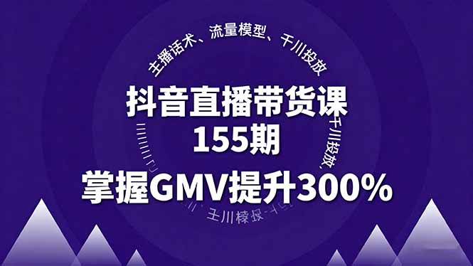（16074期）抖音直播带货课155期，主播话术、流量模型、千川投放，掌握GMV提升300%-创薯资源