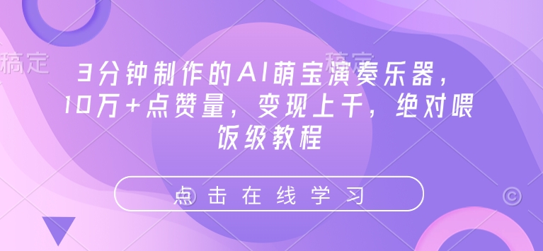 3分钟制作的AI萌宝演奏乐器，10万+点赞量，变现上千，绝对喂饭级教程-创薯资源