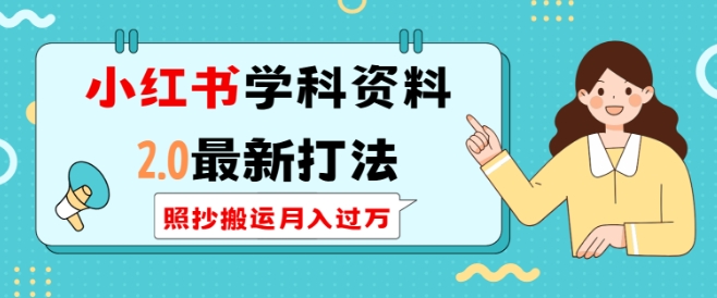 小红书学科资料2.0最新打法，照抄搬运月入过万，可长期操作-创薯资源