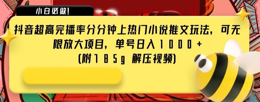 抖音超高完播率分分钟上热门小说推文玩法，可无限放大项目，单号日入1000+(附785g解压视频)【揭秘】-创薯资源