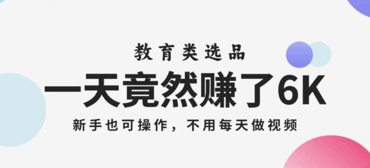 一天竟然赚了6000多，教育类选品，新手也可操作，更不用每天做短视频【揭秘】-创薯资源