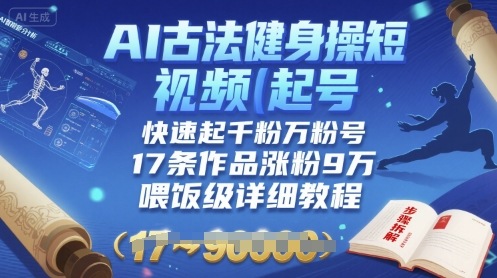AI古法健身操短视频起号，快速起千粉万粉号，17条作品涨粉9W(喂饭级详细教程)-创薯资源