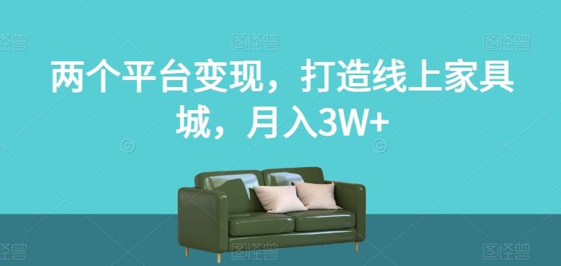 两个平台变现，打造线上家具城，月入3W+【揭秘】-创薯资源