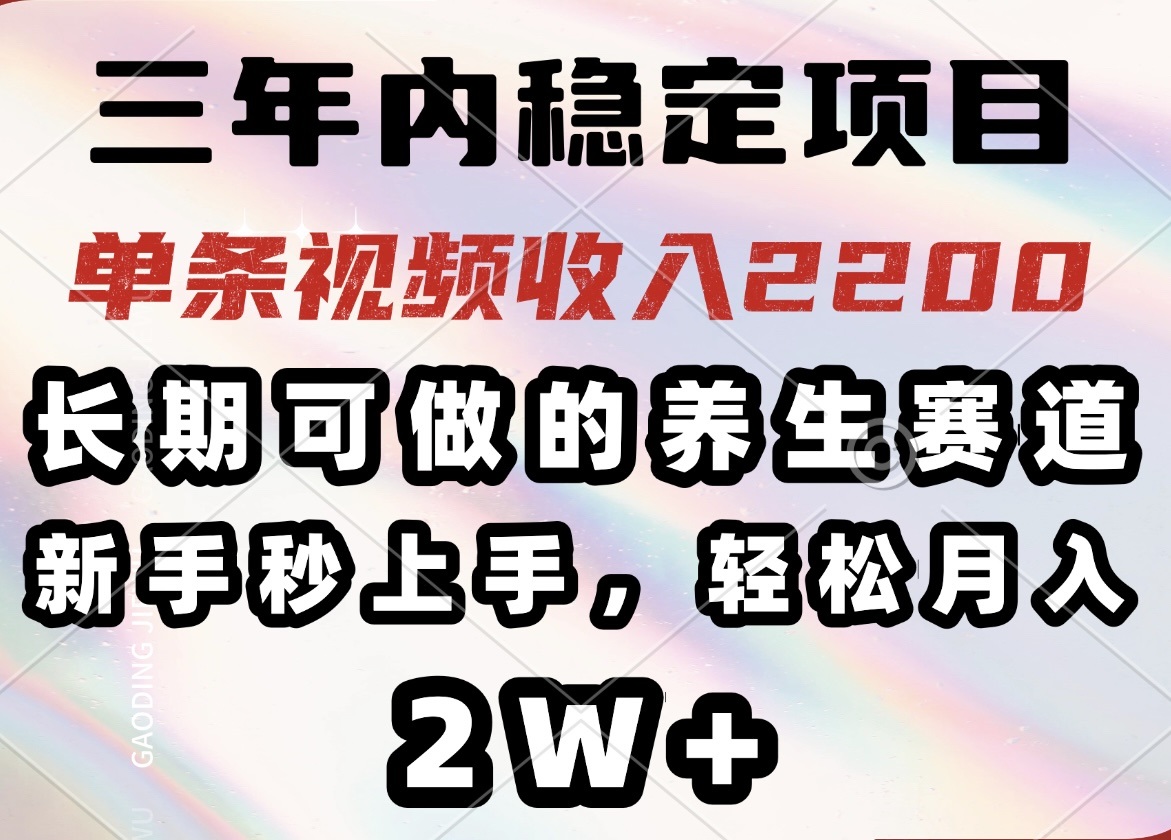 三年内稳定项目，长期可做的养生赛道，单条视频收入2200，新手秒上手，…-创薯资源