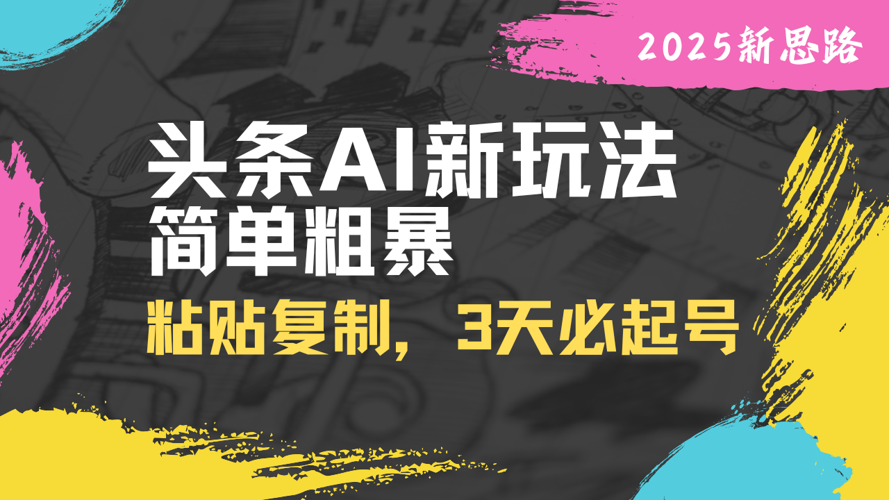 头条AI新玩法，简单粗暴，仅需粘贴复制，三天必起号-创薯资源