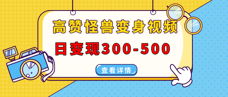 高赞怪兽变身视频制作，日变现300-500，多平台发布(抖音、视频号、小红书-创薯资源