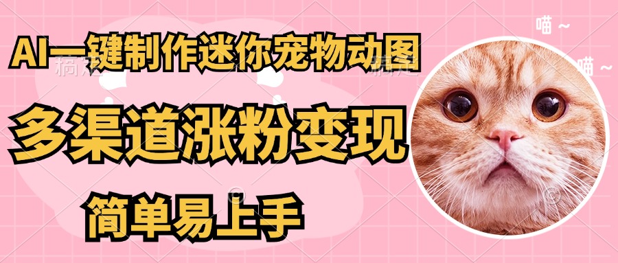 AI搬砖一件制作超迷你宠物图，5分钟一个成品，多渠道引流涨粉变现，简…-创薯资源