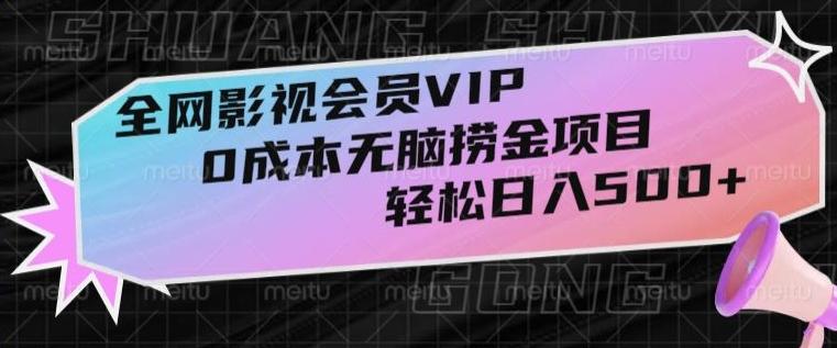 全网影视会员VIP，很老却常青的0成本无脑捞金项目，轻松日入500+【揭秘】-创薯资源