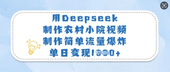 用Deepseek制作农村小院视频，制作简单流量爆炸，单日变现多张-创薯资源