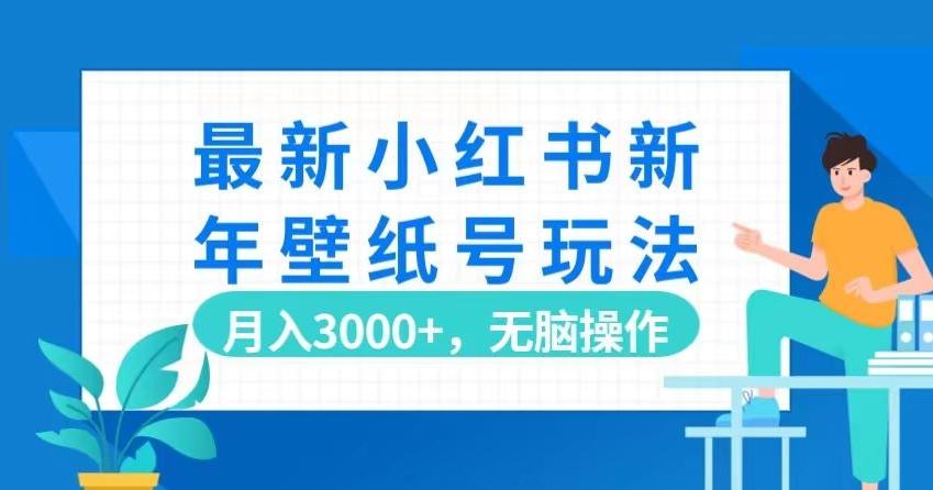 最新小红书新年壁纸号玩法，月入3000+，无脑操作-创薯资源