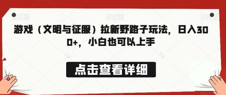游戏（文明与征服）拉新野路子玩法，日入300+，小白也可以上手-创薯资源