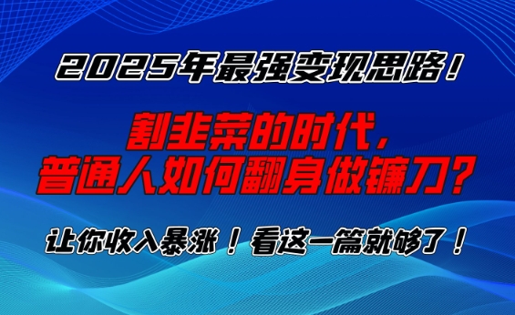 2025年最强变现思路，割韭菜的时代， 普通人如何翻身做镰刀？【揭秘】-创薯资源