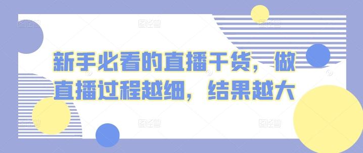 新手必看的直播干货，做直播过程越细，结果越大-创薯资源