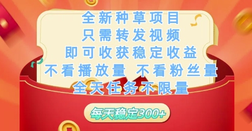 全新种草项目只需转发视频，即可收获稳定收益，不看播放量不看粉丝量，全天任务不限量，每天稳定3张【揭秘】-创薯资源