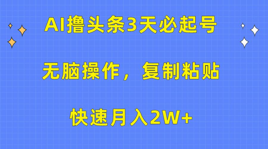(10043期)AI撸头条3天必起号，无脑操作3分钟1条，复制粘贴快速月入2W+-创薯资源