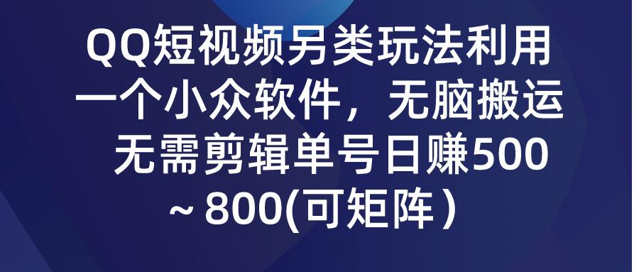 (9492期)QQ短视频另类玩法，利用一个小众软件，无脑搬运，无需剪辑单号日赚500～…-创薯资源