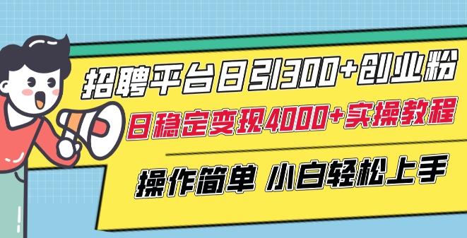 招聘平台日引300+创业粉，日稳定变现4000+实操教程小白轻松上手【揭秘】-创薯资源